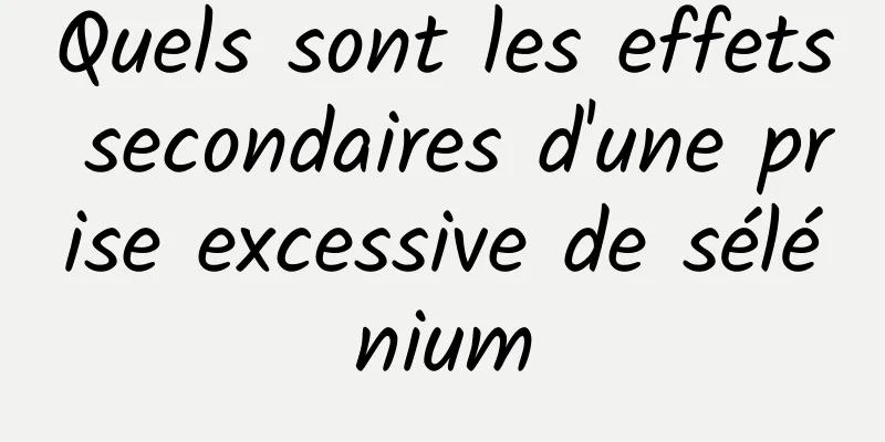 Quels sont les effets secondaires d'une prise excessive de sélénium