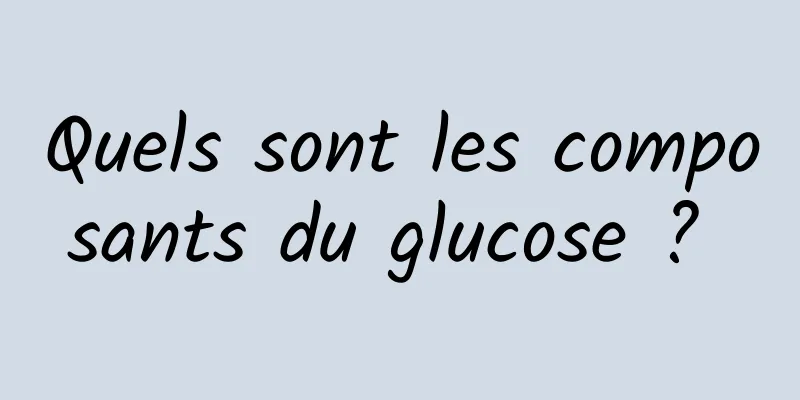 Quels sont les composants du glucose ? 