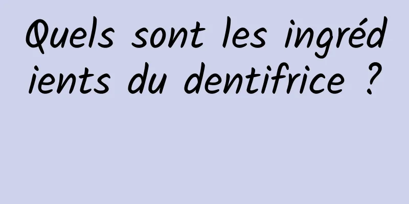 Quels sont les ingrédients du dentifrice ? 