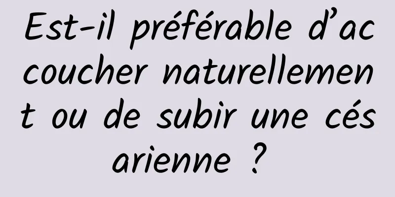 Est-il préférable d’accoucher naturellement ou de subir une césarienne ? 