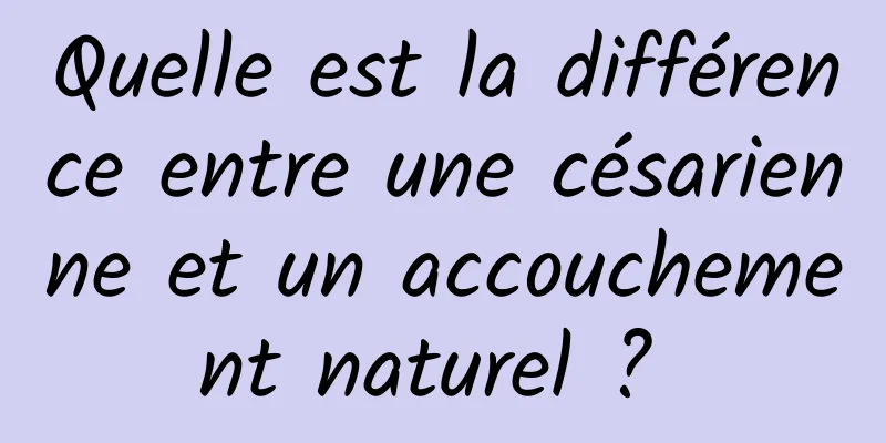 Quelle est la différence entre une césarienne et un accouchement naturel ? 