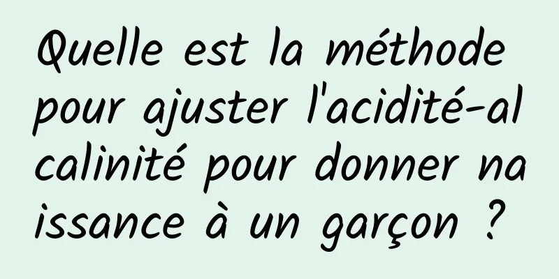 Quelle est la méthode pour ajuster l'acidité-alcalinité pour donner naissance à un garçon ? 