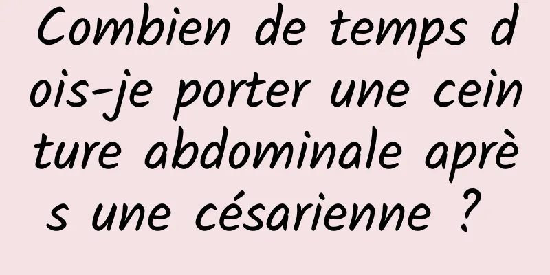 Combien de temps dois-je porter une ceinture abdominale après une césarienne ? 