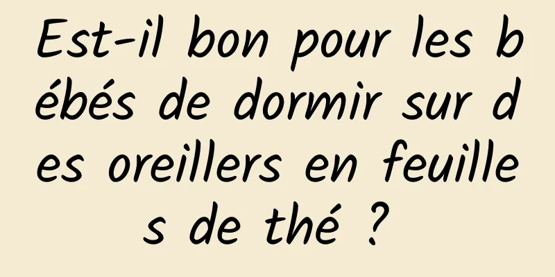 Est-il bon pour les bébés de dormir sur des oreillers en feuilles de thé ? 