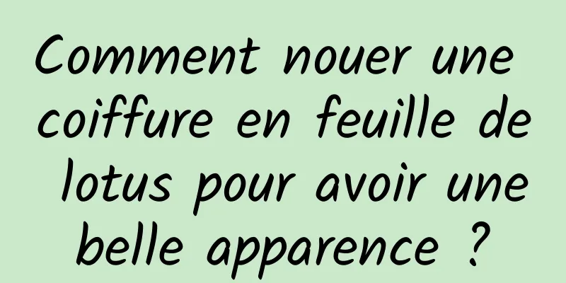 Comment nouer une coiffure en feuille de lotus pour avoir une belle apparence ? 