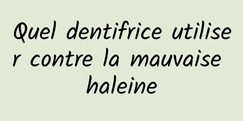 Quel dentifrice utiliser contre la mauvaise haleine