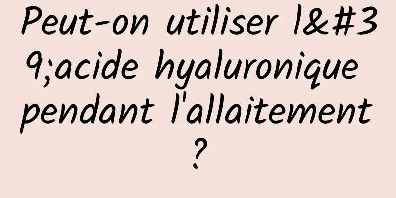 Peut-on utiliser l'acide hyaluronique pendant l'allaitement ? 