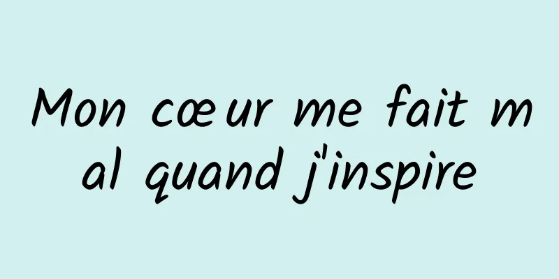 Mon cœur me fait mal quand j'inspire