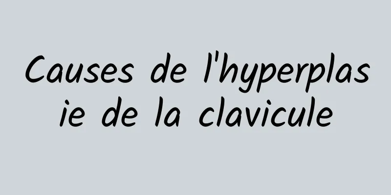 Causes de l'hyperplasie de la clavicule