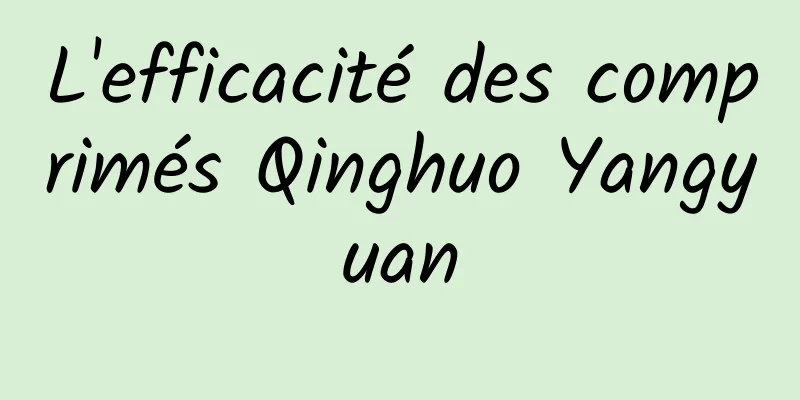 L'efficacité des comprimés Qinghuo Yangyuan