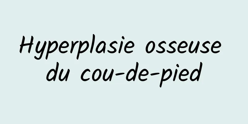 Hyperplasie osseuse du cou-de-pied