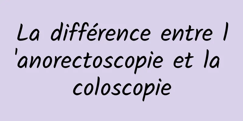 La différence entre l'anorectoscopie et la coloscopie