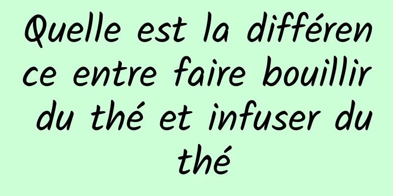 Quelle est la différence entre faire bouillir du thé et infuser du thé