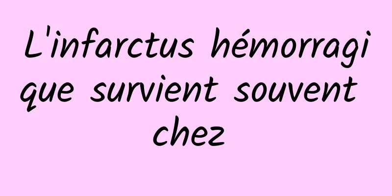 L'infarctus hémorragique survient souvent chez 