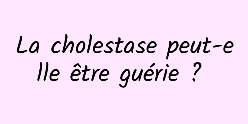 La cholestase peut-elle être guérie ? 