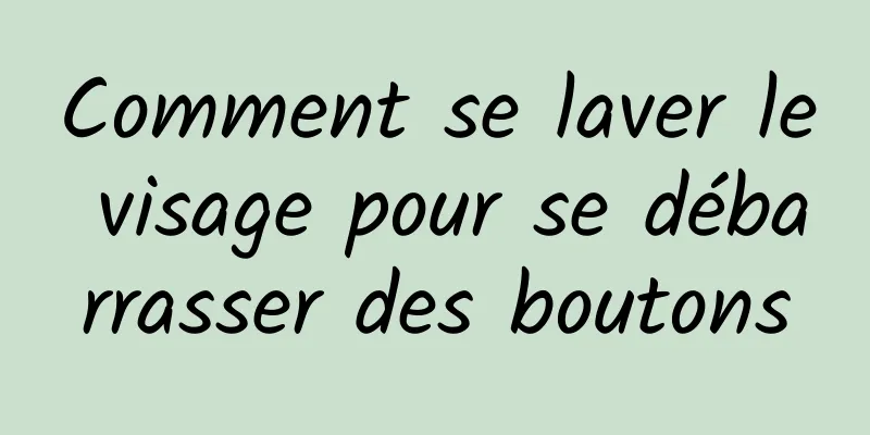 Comment se laver le visage pour se débarrasser des boutons