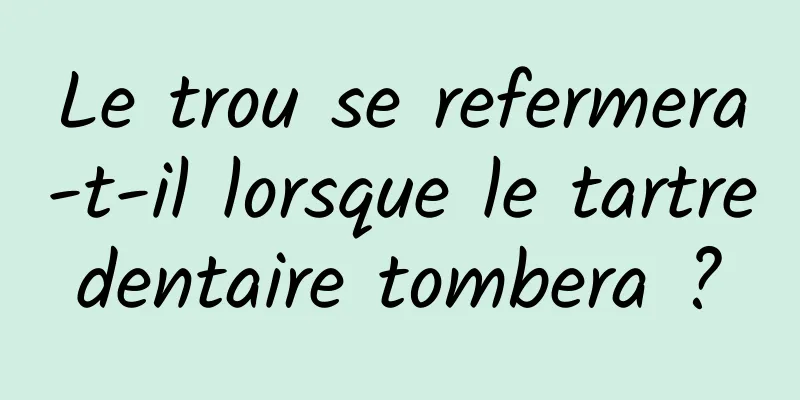 Le trou se refermera-t-il lorsque le tartre dentaire tombera ? 