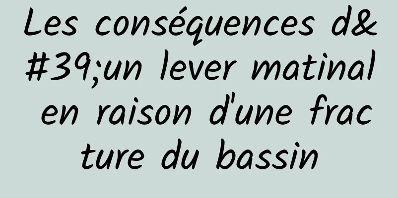 Les conséquences d'un lever matinal en raison d'une fracture du bassin