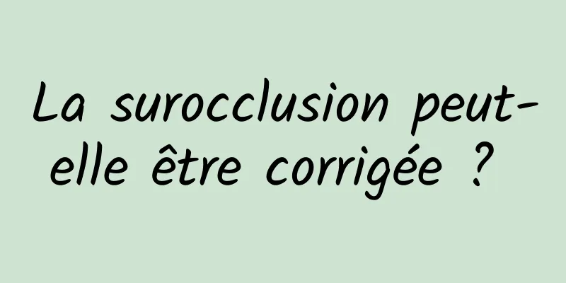 La surocclusion peut-elle être corrigée ? 