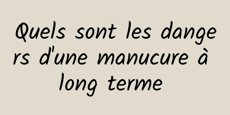 Quels sont les dangers d'une manucure à long terme 