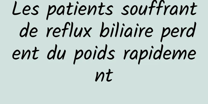 Les patients souffrant de reflux biliaire perdent du poids rapidement