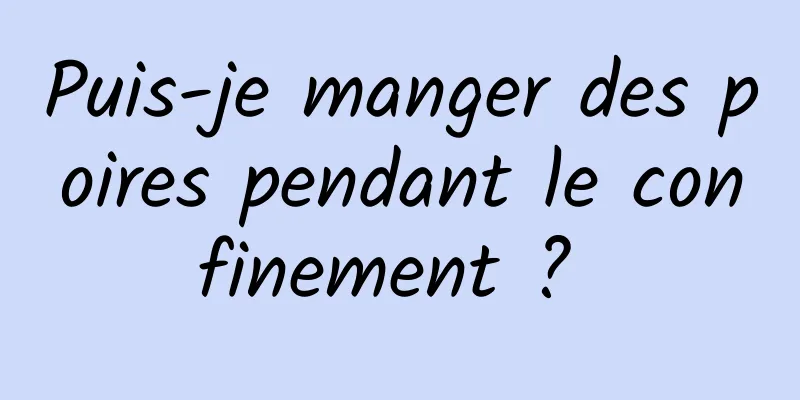 Puis-je manger des poires pendant le confinement ? 