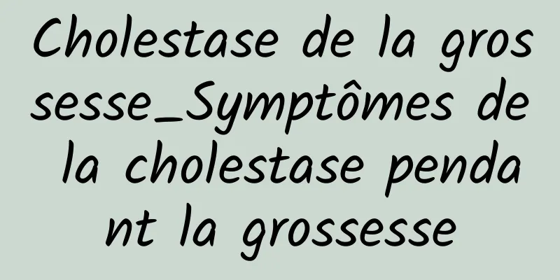 Cholestase de la grossesse_Symptômes de la cholestase pendant la grossesse