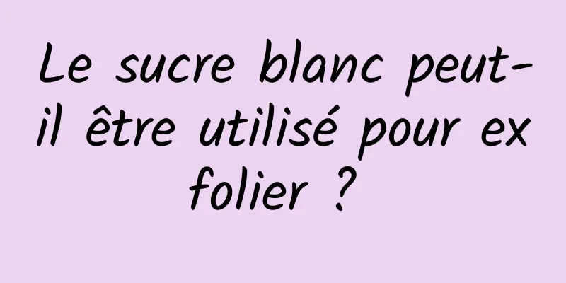 Le sucre blanc peut-il être utilisé pour exfolier ? 