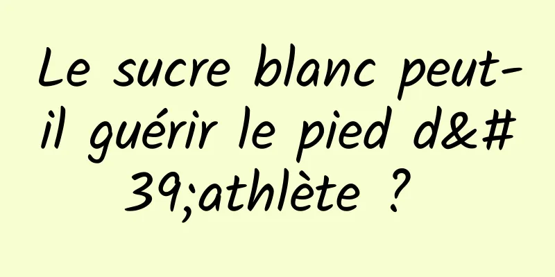 Le sucre blanc peut-il guérir le pied d'athlète ? 