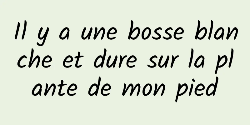 Il y a une bosse blanche et dure sur la plante de mon pied