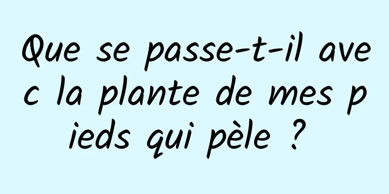 Que se passe-t-il avec la plante de mes pieds qui pèle ? 