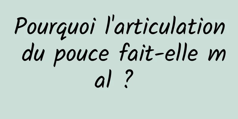 Pourquoi l'articulation du pouce fait-elle mal ? 