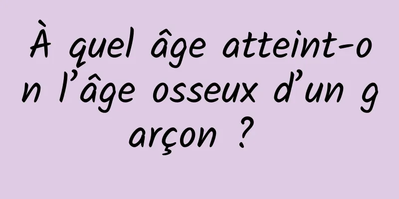 À quel âge atteint-on l’âge osseux d’un garçon ? 