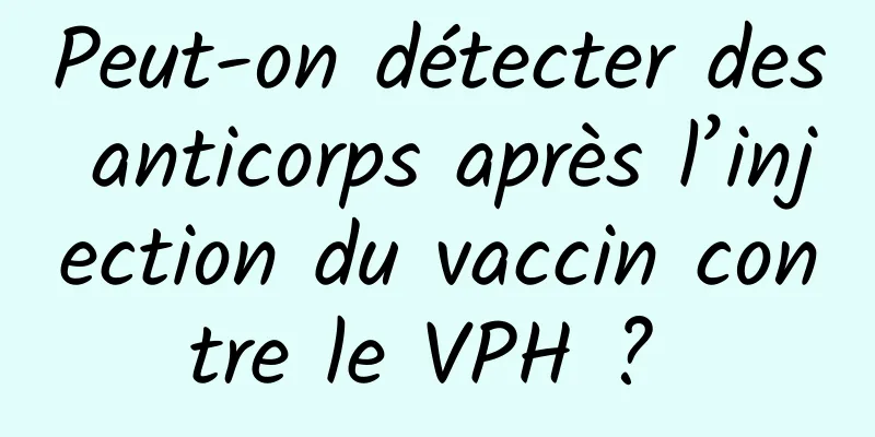 Peut-on détecter des anticorps après l’injection du vaccin contre le VPH ? 