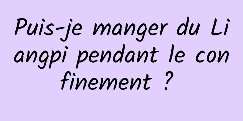 Puis-je manger du Liangpi pendant le confinement ? 