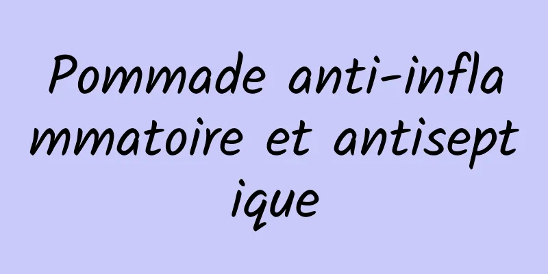 Pommade anti-inflammatoire et antiseptique