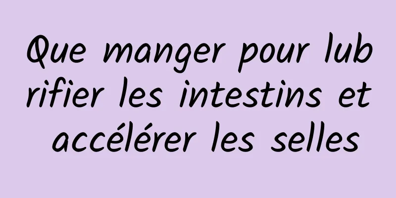 Que manger pour lubrifier les intestins et accélérer les selles