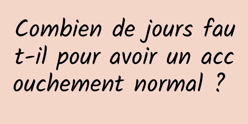 Combien de jours faut-il pour avoir un accouchement normal ? 