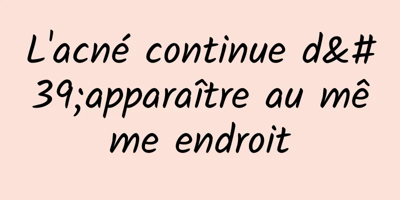 L'acné continue d'apparaître au même endroit