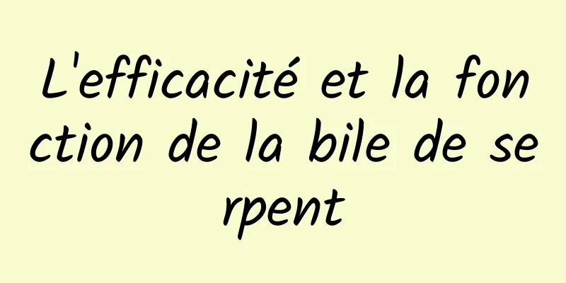 L'efficacité et la fonction de la bile de serpent