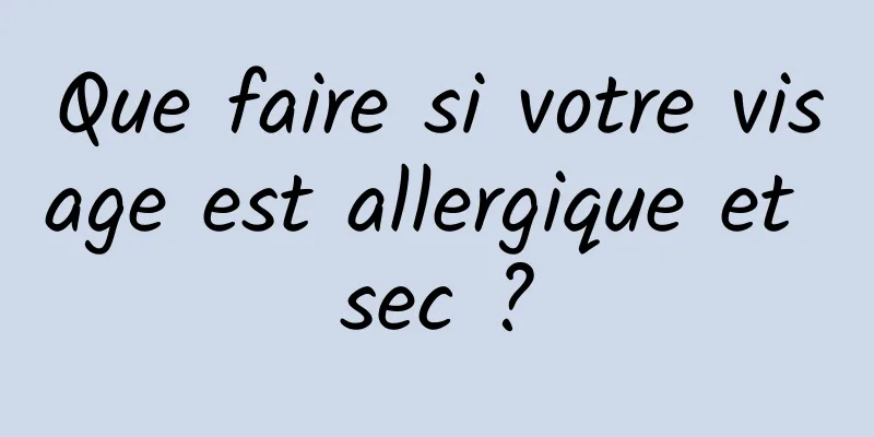 Que faire si votre visage est allergique et sec ?