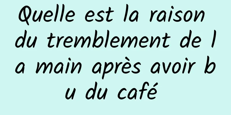 Quelle est la raison du tremblement de la main après avoir bu du café 