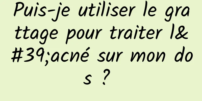 Puis-je utiliser le grattage pour traiter l'acné sur mon dos ? 