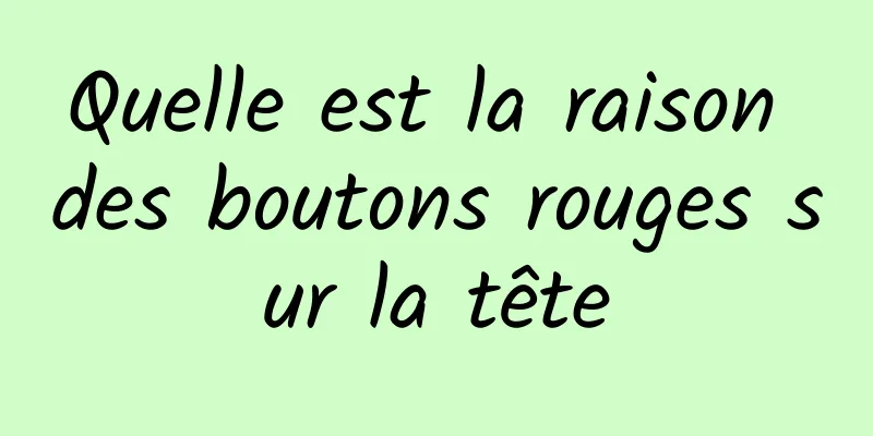 Quelle est la raison des boutons rouges sur la tête