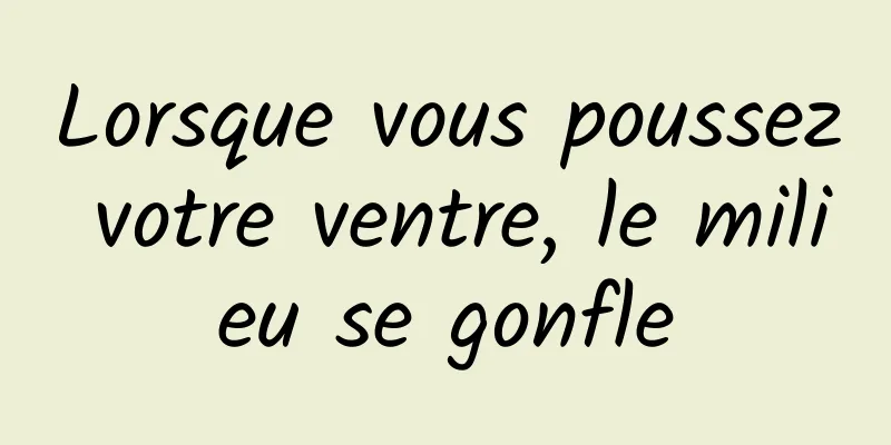 Lorsque vous poussez votre ventre, le milieu se gonfle