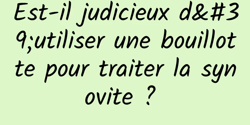 Est-il judicieux d'utiliser une bouillotte pour traiter la synovite ? 