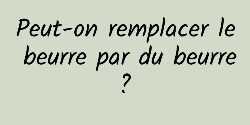 Peut-on remplacer le beurre par du beurre ? 