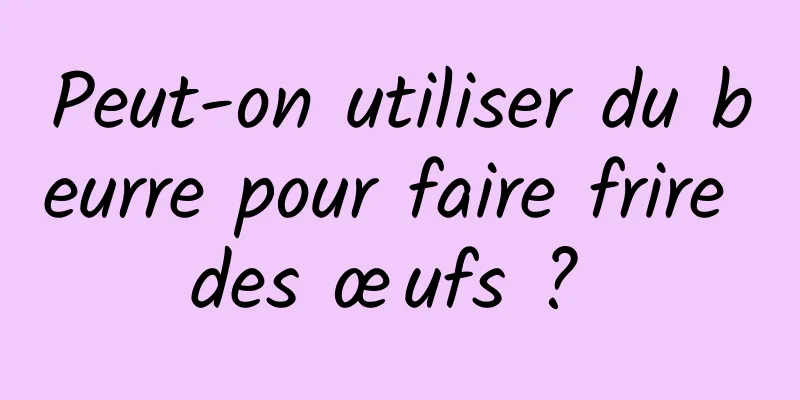 Peut-on utiliser du beurre pour faire frire des œufs ? 