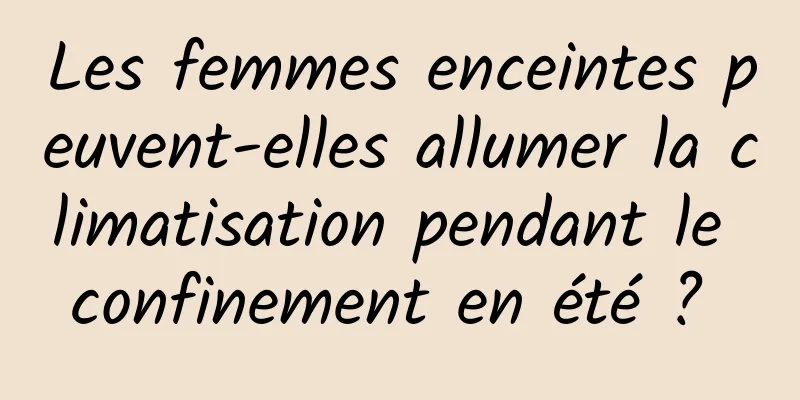 Les femmes enceintes peuvent-elles allumer la climatisation pendant le confinement en été ? 