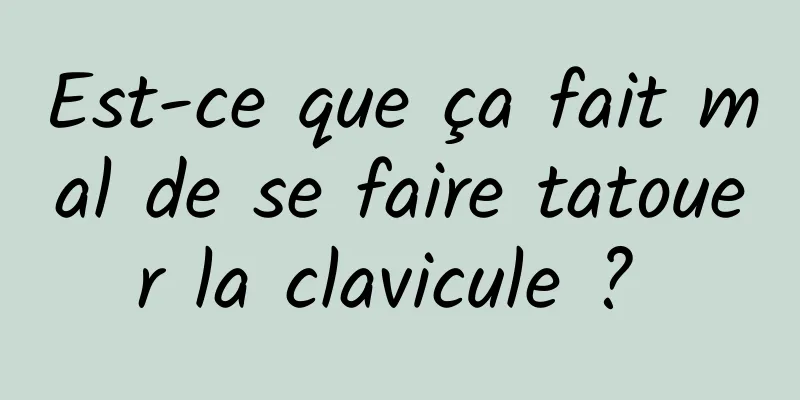 Est-ce que ça fait mal de se faire tatouer la clavicule ? 